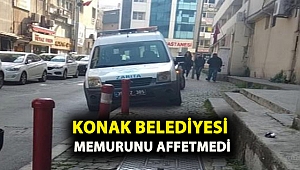 KONAK BELEDİYESİ MEMURUNU AFFETMEDİ