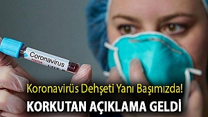 Koronavirüs dehşeti yanı başımızda! Korkutan açıklama geldi