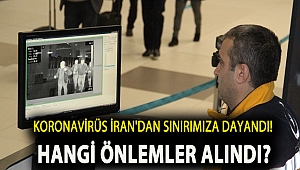 KORONAVİRÜS İRAN'DAN SINIRIMIZA DAYANDI! HANGİ ÖNLEMLER ALINDI?