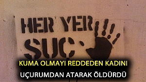 ‘Kuma’ olmayı reddeden kadını uçurumdan atarak öldürdü