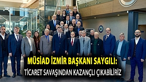 MÜSİAD İzmir Başkanı Bilal Saygılı: Ticaret Savaşlarından Kazançlı Çıkabiliriz