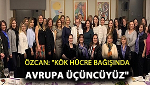 Özcan: “Kök hücre bağışında Avrupa üçüncüsüyüz”