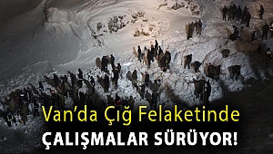 Van’da çığ felaketinde çalışmalar sürüyor!
