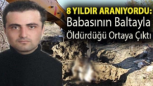 8 yıldır aranıyordu: Babasının baltayla öldürdüğü ortaya çıktı