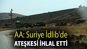 AA: Suriye İdlib'de ateşkesi ihlal etti