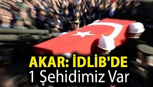 Akar: İdlib'de 1 şehidimiz var