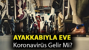 Ayakkabıyla eve koronavirüs gelir mi?