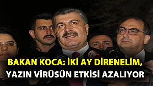 Bakan Koca: İki ay direnelim, yazın virüsün etkisi azalıyor