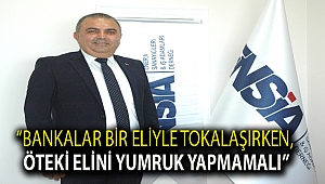 “BANKALAR BİR ELİYLE TOKALAŞIRKEN, ÖTEKİ ELİNİ YUMRUK YAPMAMALI”
