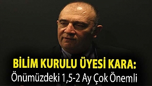 Bilim Kurulu Üyesi Kara: Önümüzdeki 1,5-2 ay çok önemli
