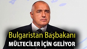 Bulgaristan Başbakanı mülteciler için geliyor