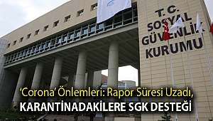 ‘Corona’ önlemleri: Rapor süresi uzadı, karantinadakilere SGK desteği
