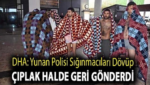 DHA: Yunan polisi sığınmacıları dövüp çıplak halde geri gönderdi