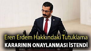 Eren Erdem hakkındaki tutuklama kararının onaylanması istendi