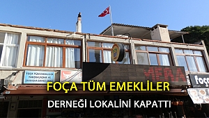 FOÇA TÜM EMEKLİLER DERNEĞİ LOKALİNİ KAPATTI