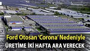 Ford Otosan ‘corona’ nedeniyle üretime iki hafta ara verecek