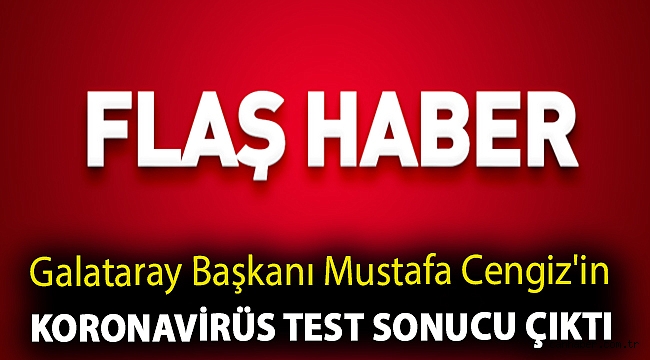 Galataray Başkanı Mustafa Cengiz'in koronavirüs test sonucu çıktı