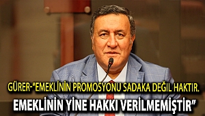 GÜRER-“Emeklinin promosyonu sadaka değil haktır. Emeklinin yine hakkı verilmemiştir.” 