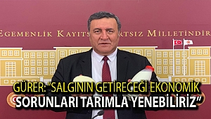 Gürer: “Salgının getireceği ekonomik sorunları tarımla yenebiliriz”
