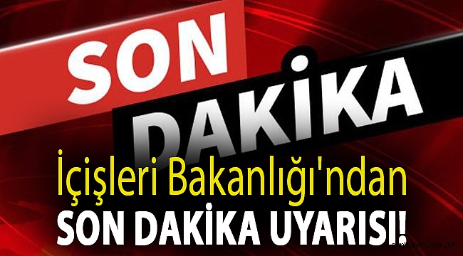 İçişleri Bakanlığı'ndan son dakika uyarısı!