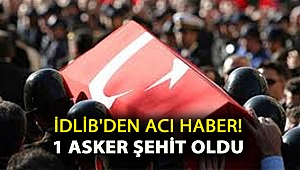 İdlib'den acı haber! 1 asker şehit oldu