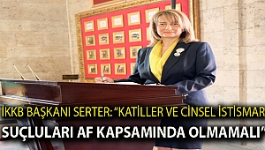 İKKB Başkanı Serter: “Katiller ve cinsel istismar suçluları af kapsamında olmamalı”
