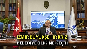 İzmir Büyükşehir kriz belediyeciliğine geçti