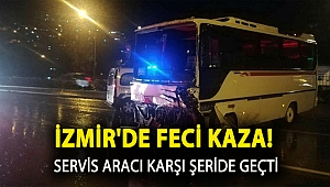 İzmir'de feci kaza! Servis aracı karşı şeride geçti