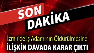 İzmir'de iş adamının öldürülmesine ilişkin davada karar çıktı