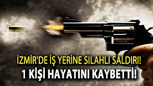 İzmir'de iş yerine silahlı saldırı! 1 kişi hayatını kaybetti!
