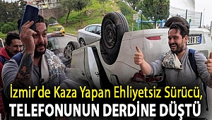 İzmir'de kaza yapan ehliyetsiz sürücü, telefonunun derdine düştü