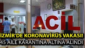 İzmir'de koronavirüs vakası! 45 aile karantina altına alındı