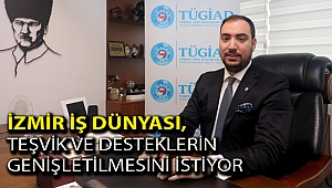 İzmir iş dünyası, teşvik ve desteklerin genişletilmesini istiyor