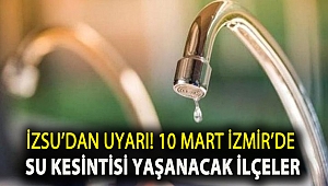 İZSU’dan uyarı! 10 Mart İzmir’de su kesintisi yaşanacak ilçeler