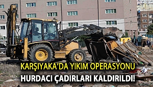Karşıyaka’da yıkım operasyonu: Hurdacı çadırları kaldırıldı!