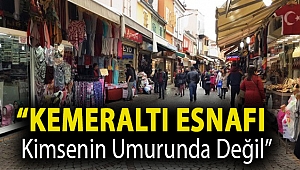 “Kemeraltı Esnafı Kimsenin Umurunda Değil”