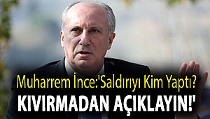 Muharrem İnce:'Saldırıyı kim yaptı? Kıvırmadan açıklayın!'