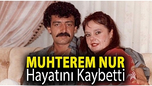Muhterem Nur hayatını kaybetti