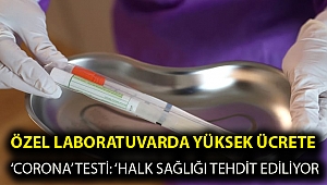 Özel laboratuvarda yüksek ücrete ‘corona’ testi: ‘Halk sağlığı tehdit ediliyor