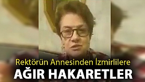 Rektörün annesinden İzmirlilere ağır hakaretler