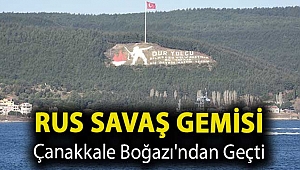 Rus savaş gemisi Çanakkale Boğazı'ndan geçti