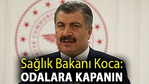 Sağlık Bakanı Koca: Odalara kapanın