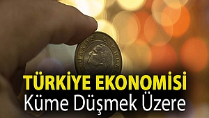 Türkiye ekonomisi küme düşmek üzere