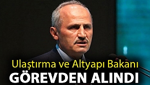 Ulaştırma ve Altyapı Bakanı görevden alındı