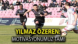 YILMAZ ÖZEREN: MOTİVASYONUMUZ TAM!