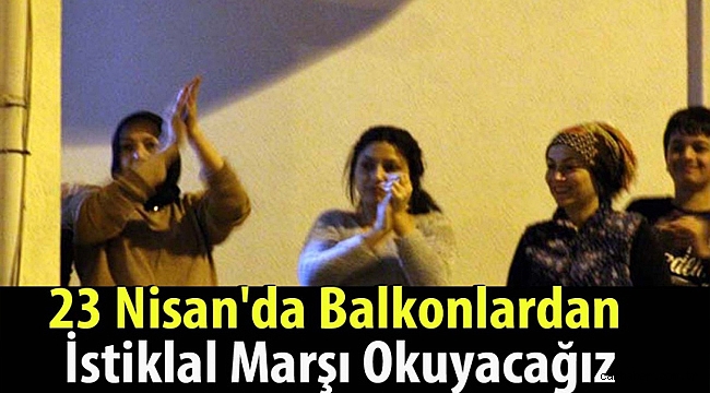 23 Nisan'da Balkonlardan İstiklal Marşı Okuyacağız