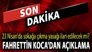 23 Nisan'da sokağa çıkma yasağı ilan edilecek mi? Fahrettin Koca'dan açıklama