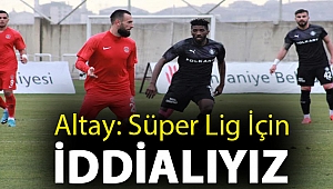 ALTAY: SÜPER LİG İÇİN İDDİALIYIZ