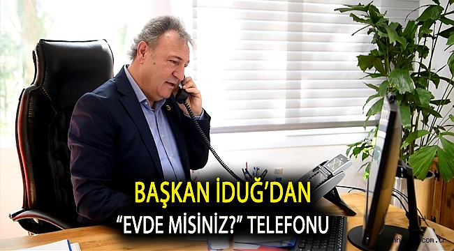 Başkan İduğ’dan “Evde misiniz?” telefonu