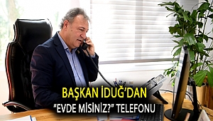Başkan İduğ’dan “Evde misiniz?” telefonu